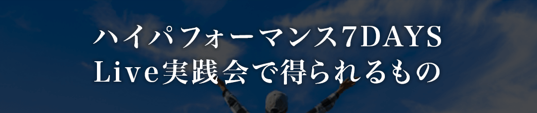 ハイパフォーマンス7DAYSLive実践会 で得られるものの見出し画像