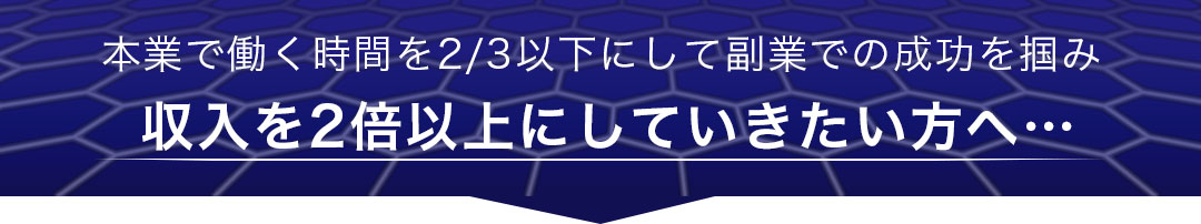 本業で働く時間を2/3以下にして副業での成功を掴み 収入を2倍以上にしていきたい方へ…